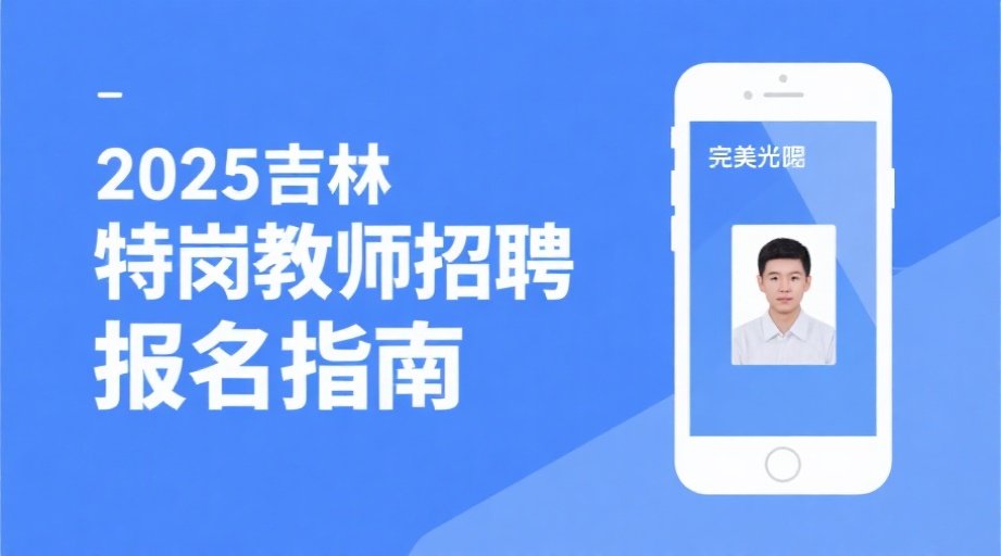 2026吉林特岗教师报名必看：照片要求详解+手机上传教程相关示意图1